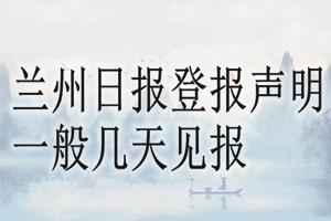 蘭州日報登報聲明一般幾天見報？