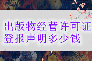 出版物經(jīng)營(yíng)許可證登報(bào)掛失多少錢(qián)