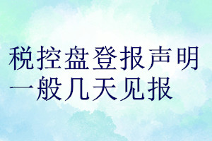 稅控盤登報(bào)聲明一般幾天見(jiàn)報(bào)