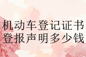機(jī)動(dòng)車登記證書(shū)登報(bào)掛失多少錢