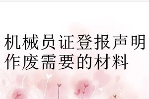 機(jī)械員證登報聲明作廢需要的材料