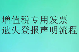 增值稅專(zhuān)用發(fā)票遺失登報(bào)聲明流程