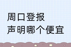 周口登報(bào)聲明哪個(gè)便宜