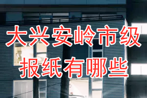 大興安嶺市級報(bào)紙有哪些