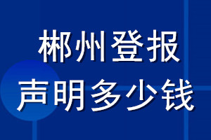 郴州登報(bào)聲明多少錢(qián)_郴州登報(bào)遺失聲明多少錢(qián)