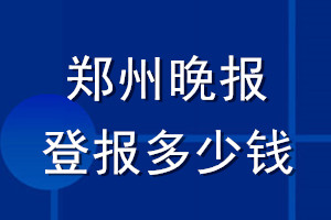 鄭州晚報(bào)登報(bào)多少錢(qián)_鄭州晚報(bào)登報(bào)掛失費(fèi)用