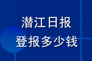 潛江日報登報多少錢_潛江日報登報掛失費(fèi)用