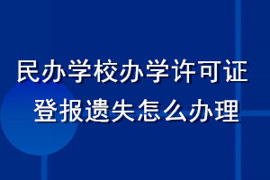 民辦學(xué)校辦學(xué)許可證登報遺失怎么辦理