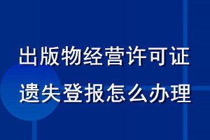 出版物經(jīng)營(yíng)許可證遺失登報(bào)怎么辦理