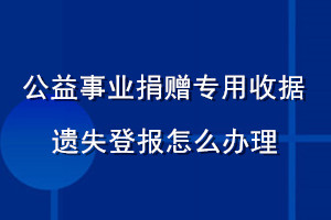公益事業(yè)捐贈(zèng)專用收據(jù)遺失登報(bào)怎么辦理