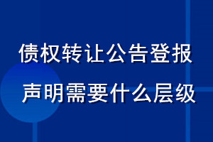 債權(quán)轉(zhuǎn)讓公告登報聲明 需要什么層級