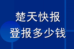 楚天快報(bào)登報(bào)多少錢_楚天快報(bào)登報(bào)掛失費(fèi)用
