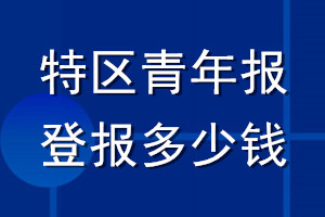 特區(qū)青年報(bào)登報(bào)多少錢_特區(qū)青年報(bào)登報(bào)掛失費(fèi)用