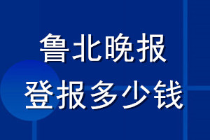 魯北晚報(bào)登報(bào)多少錢(qián)_魯北晚報(bào)登報(bào)掛失費(fèi)用