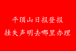 平頂山日報(bào)登報(bào)掛失聲明去哪里辦理