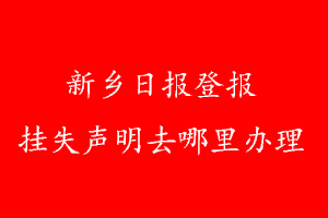 新鄉(xiāng)日報(bào)登報(bào)掛失聲明去哪里辦理